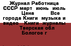 Журнал Работница СССР март, июнь, июль 1970 › Цена ­ 300 - Все города Книги, музыка и видео » Книги, журналы   . Тверская обл.,Бологое г.